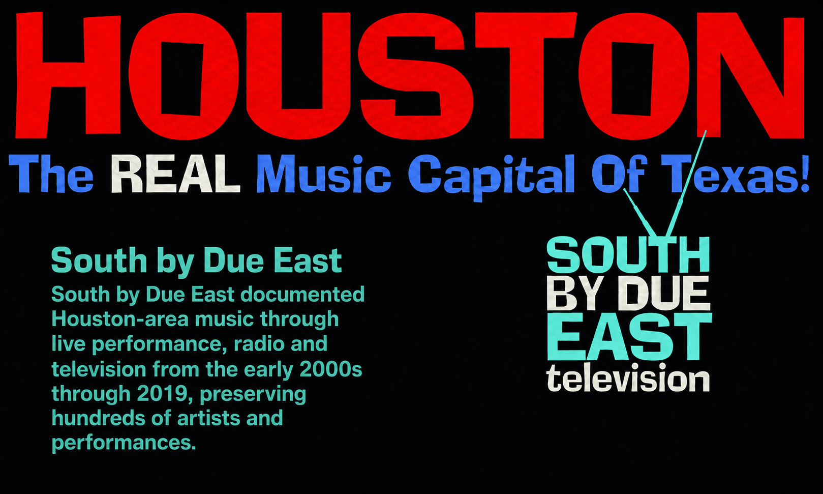 Houston — The Real Music Capital of Texas. South by Due East documented Houston-area music through live performance, radio and television from the early 2000s through 2019.